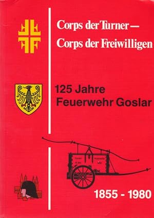 Coprs der Turner - Corps der Freiwilligen. 125 Jahre Feuerwehr Goslar. 1855 - 1980.
