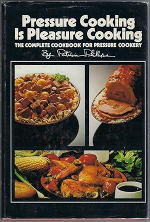 Pressure Cooking Is Pleasure Cooking : The Complete Cookbook For Pressure Cookery