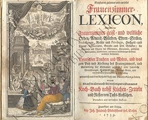 Immagine del venditore per Nutzbares, galantes und curises Frauenzimmer-Lexicon. Worinnen der Frauenzimmer geist- und weltliche Orden, Aemter, Wrden, Ehren-Stellen, Professionen, Rechte und Privilegia, Hochzeit- und Frauen-Solennitten, Gerade- und Erbstcken; die Nahmen und Thaten der Gttinnen, Heroinnen, gelehrter Frauenzimmer, Knstlerinnen, und anderer merkwrdigen Personen weiblichen Geschlechts; Dererselben Trachten und Moden, und was um Putz und Kleidung des Frauenzimmers, und Auszierung der Gemcher gehret; ihre husliche Verrichtungen, Ergtzlichkeiten, Redens-Arten, und was sonst einem Frauenzimmer zu wissen nthig, ordentlich nach dem Alphabet kurtz und deutlich erklrt zu finden, wie auch ein auf die allerneuste Art verfertigtes vollkommenes Koch-Buch nebst KchenZetteln und Rissen von Tafel-Aufstzen. Worinnen der Frauenzimmer geist- u. weltlichen Orden, Aemter, Wrden. venduto da Antiquariat Kochkunst Bibliothek