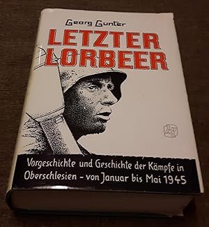 Letzter Lorbeer - Vorgeschichte und Geschichte der Kämpfe in Oberschlesien von Januar bis Mai 194...