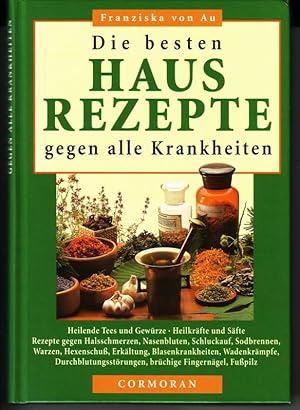 Die besten Hausrezepte gegen alle Krankheiten. Heilende Tees und Gewürze / Heilkräfte und Säfte /...