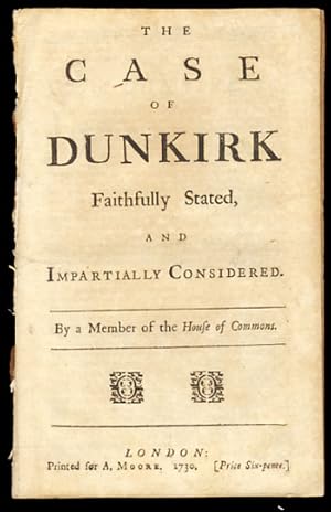 The Case of Dunkirk Faithfully Stated, and Impartially Considered. By a Member of the House of Co...