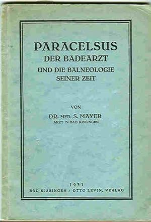 Paracelsus der Badearzt und die Balneologie seiner Zeit -- von Dr. med. S. Mayer, Arzt in Bad Kis...