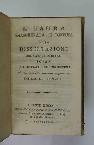 L'usura smascherata, e confusa o sia Dissertazione dogmatico-morale sopra la giustizia, ed ingius...