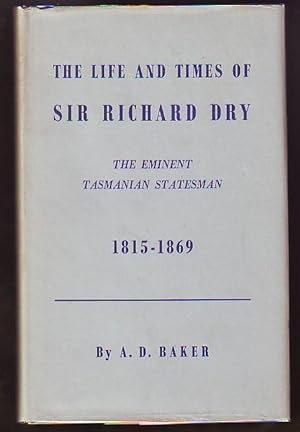 The Life And Times Of Sir Richard Dry, The Eminent Tasmanian Statesman
