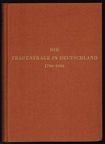 Die Frauenfrage in Deutschland: Strömungen und Gegenströmungen 1790-1930. Sachlich geordnete und ...