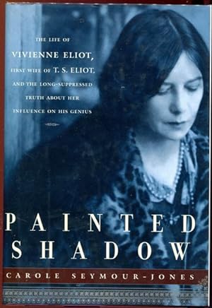Bild des Verkufers fr Painted Shadow. The Life of Vivienne Eliot, and the Long-Suppressed Truth about her Influence on his Genius. zum Verkauf von Time Booksellers
