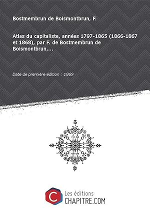 Seller image for Atlas du capitaliste, années 1797-1865 (1866-1867 et 1868), par F. de Bostmembrun de Boismontbrun,. [Edition de 1869] for sale by Chapitre.com : livres et presse ancienne