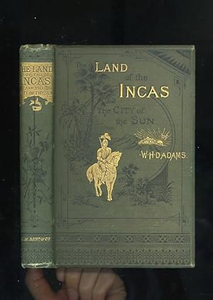 THE LAND OF THE INCAS AND THE CITY OF THE SUN or THE STORY OF FRANCISCO PIZARRO AND THE CONQUEST ...