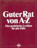 Guter Rat von A - Z : das praktische Lexikon für alle Fälle. [d. Buch entstand unter Mitw. von . ...