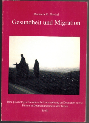 Gesundheit und Migration; eine psychologisch-empirische Untersuchung an Deutschen sowie Türken in...