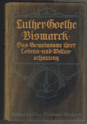 Luther, Goethe, Bismarck; Denn sie sind unser! Das Gemeinsame ihrer Lebens- und Weltanschauung in...
