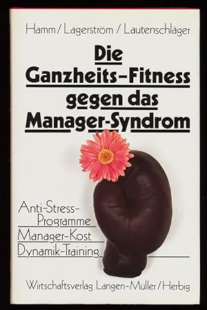 Die Ganzheits-Fitness gegen das Manager-Syndrom : Anti-Streß-Programme, Manager-Kost, Dynamik-Tra...