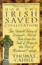 How the Irish Saved Civilization: The Untold Story of Ireland's Heroic Role from the Fall of Rome...