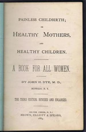 Painless Childbirth or Healthy Mothers and Healthy Children.: John H Dye