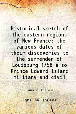 Seller image for Historical sketch of the eastern regions of New France the various dates of their discoveries to the surrender of Louisburg 1758 also Prince Edward Island military and civil 1898 for sale by Gyan Books Pvt. Ltd.