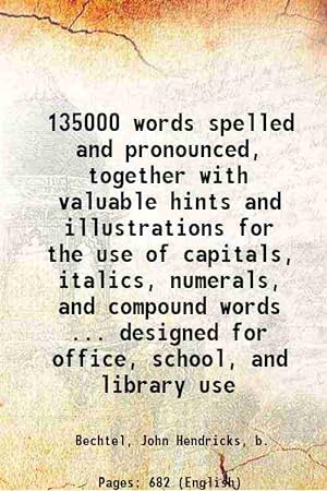 Seller image for 135000 words spelled and pronounced together with valuable hints and illustrations for the use of capitals, italics, numerals, and compound words; also rules for syllabication and punctuation and a large list of homophones 1904 for sale by Gyan Books Pvt. Ltd.