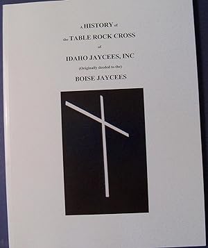A HISTORY OF THE TABLE ROCK CROSS OF IDAHO JAYCEES, INC - (ORIGINALLY DEEDED TO THE) BOISE JAYCEES