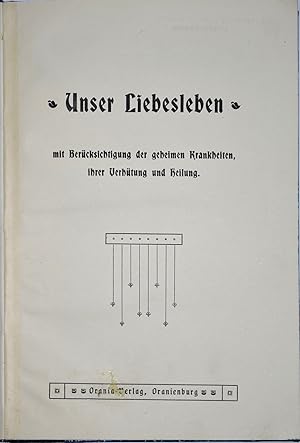 Unser Liebesleben mit Berücksichtigung der geheimen Krankheiten, ihrer Verhütung und Heilung.