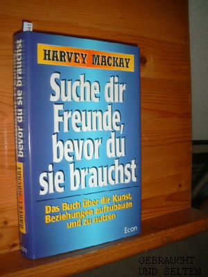 Suche dir Freunde, bevor du sie brauchst : das Buch über die Kunst, Beziehungen aufzubauen und zu...