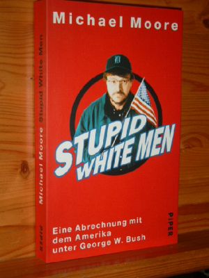 Stupid white men : eine Abrechnung mit dem Amerika unter George W. Bush. Aus dem Amerikan. von Mi...