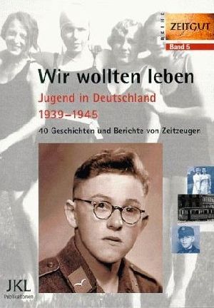 Bild des Verkufers fr Wir wollten leben : Jugend in Deutschland 1939 - 1945 ; 40 Geschichten und Berichte von Zeitzeugen zum Verkauf von Versandantiquariat Gebraucht und Selten