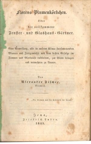 Florens Blumenkörbchen oder der vollkommene Fenster- und Glashaus-Gärtner. Eine Anweisung, alle i...