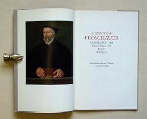 Christoph Froschauer. Der Begründer des Zürcher Buchwesens. Zum Gedenken seines 400. Todestages.