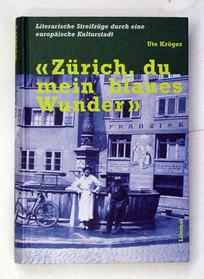 «Zürich, du mein blaues Wunder». Literarische Streifzüge durch eine europäische Kulturstadt.