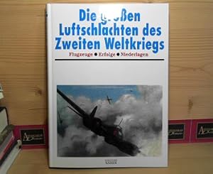 Die großen Luftschlachten des Zweiten Weltkriegs - Flugzeuge, Erfolge, Niederlagen.