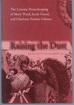 Seller image for Raising the Dust: The Literary Housekeeping of Mary Ward, Sarah Grand, and Charlotte Perkins Gilman for sale by Lavendier Books