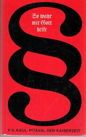 So wahr mir Gott helfe Pitaval der Kaiserzeit eine Gerichtsdokumentationen von Friedrich Karl Kaul