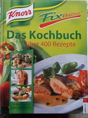 Knorr Fixibilität, das Kochbuch : über 400 Rezepte , 10 neue Rezept-Ideen für jedes Knorr-Fix. [R...