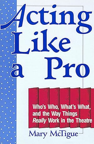 Acting Like A Pro : Who's Who, What's What And The Way Things Really Work In The Theatre :