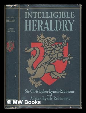 Seller image for Intelligible heraldry : the application of a medieval system of record and identification to modern needs / by Sir Christopher Lynch-Robinson and Adrian Lynch-Robinson. With a foreword by Edward MacLysaght for sale by MW Books