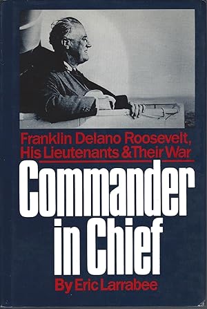 Seller image for Commander in Chief Franklin Delano Roosevelt, His Lieutenants, and Their War for sale by BYTOWN BOOKERY