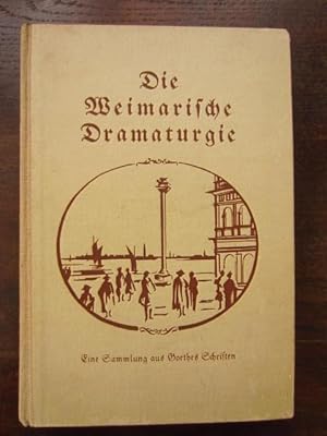 Die Weimarische Dramaturgie. Aus Goethes Schriften gesammelt, erläutert und eingeleitet