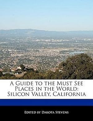 Image du vendeur pour A Guide to the Must See Places in the World: Silicon Valley, California mis en vente par AHA-BUCH