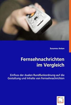 Seller image for Fernsehnachrichten im Vergleich: Einfluss der dualen Rundfunkordnung auf die Gestaltung und Inhalte von Fernsehnachrichten : Einfluss der dualen Rundfunkordnung auf die Gestaltung und Inhalte von Fernsehnachrichten for sale by AHA-BUCH