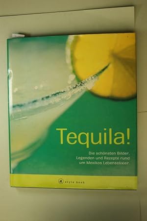 Tequila! Die schönsten Bilder, Legenden und Rezepte rund um Mexikos Lebenselixier