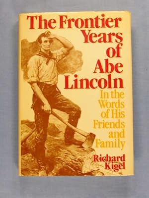 The Frontier Years of Abe Lincoln, in the Words of His friends and Family