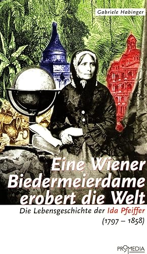 Eine Wiener Biedermeierdame erobert die Welt. Die Lebensgeschichte der Ida Pfeiffer (1797-1858)