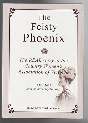 THE FEISTY PHOENIX. The Real Story of the Country Women's Association of Victoria. 1928-2008, 80t...