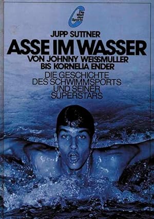 Asse im Wasser. Von Johnny Weissmuller bis Kornela Ender. Die Geschichte des Schwimmsports und se...