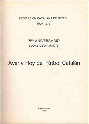 Ayer y Hoy del Fútbol Catalán. 75. Aniversario de la Federacion Catalana de Futbol 1900 - 1975.