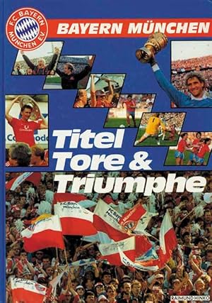 Bayern München. Titel,Tore & Triumphe