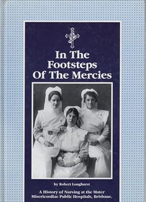 Image du vendeur pour In the Footsteps of the Mercies. A History of Nursing at the Mater Misericordiae Public Hospitals, Brisbane. mis en vente par Time Booksellers