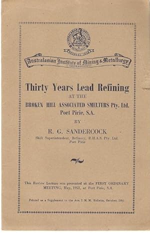 Seller image for Thirty Years Lead Refining at the Broken Hill Associated Smelters Pty. Ltd., Port Pirie, S.A. This Review Lecture was presented at the First Ordinary Meeting, May, 1951, at Port Pirie, S.A. for sale by City Basement Books