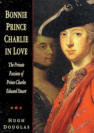 Bonnie Prince Charlie In Love : The Private Passions Of Prince Charles Edward Stuart :