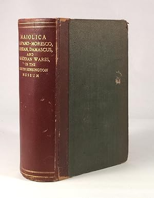 A Descriptive Catalogue of the Maiolica : Hispano-Moresco, Persian, Damascus, and Rhodian Wares, ...